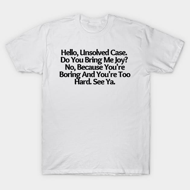 Hello, Unsolved Case. Do You Bring Me Joy? No, funny saying, sarcastic joke T-Shirt by Just Simple and Awesome